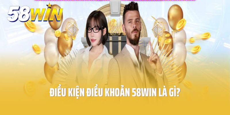 Điều kiện điều khoản 58Win là gì?
